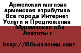 Армейский магазин ,армейская атрибутика - Все города Интернет » Услуги и Предложения   . Мурманская обл.,Апатиты г.